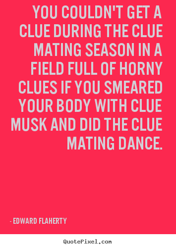 Edward Flaherty photo quotes - You couldn't get a clue during the clue mating season in a.. - Love quotes