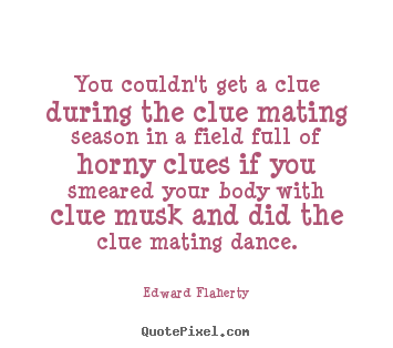 Love quote - You couldn't get a clue during the clue mating season in a field full..