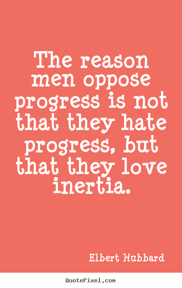 Love quote - The reason men oppose progress is not that they hate progress, but that..