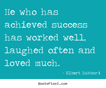 He who has achieved success has worked well, laughed.. Elbert Hubbard best love quotes