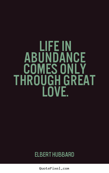 Create custom picture quotes about love - Life in abundance comes only through great..