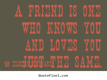 Love quotes - A friend is one who knows you and loves you just the..