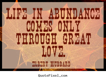 Quote about love - Life in abundance comes only through great love.