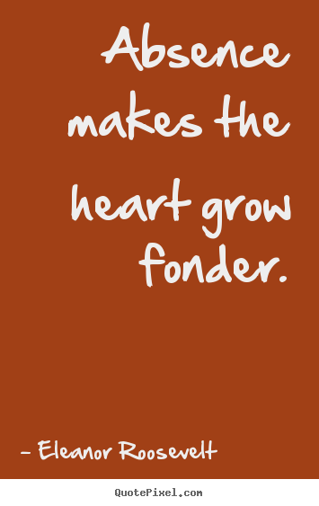 Design custom image quotes about love - Absence makes the heart grow fonder.