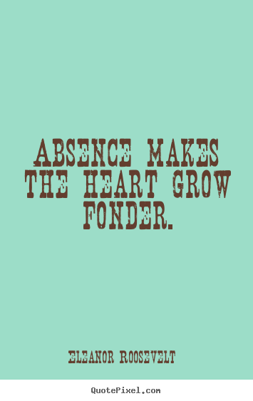 Make custom picture quotes about love - Absence makes the heart grow fonder.