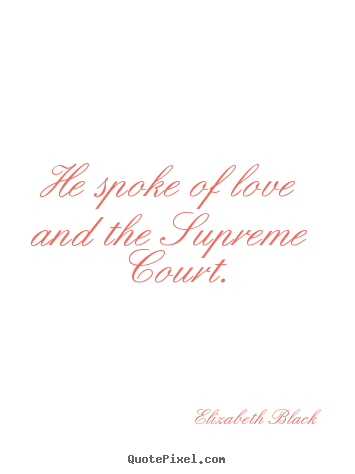 Quote about love - He spoke of love and the supreme court.