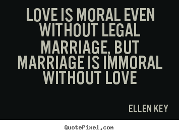 Love quotes - Love is moral even without legal marriage, but marriage..