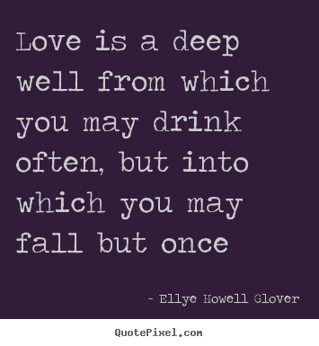 Quotes about love - Love is a deep well from which you may drink often, but..