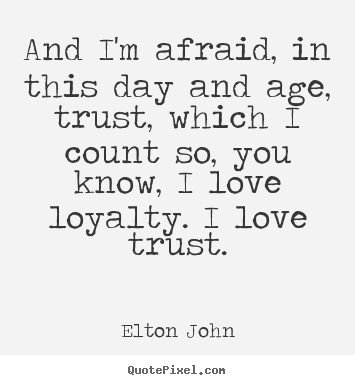 And i'm afraid, in this day and age, trust, which i count.. Elton John good love quotes