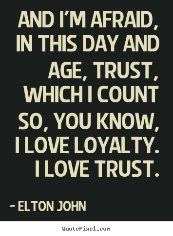 Elton John picture quotes - And i'm afraid, in this day and age, trust, which i count.. - Love quotes