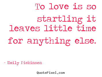 Emily Dickinson  picture quotes - To love is so startling it leaves little time for anything else. - Love quote