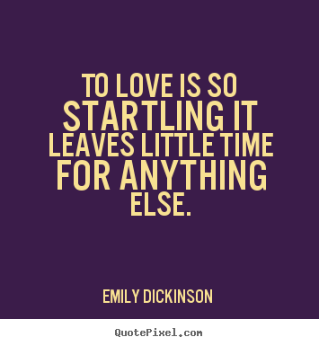 To love is so startling it leaves little time for anything else. Emily Dickinson  popular love quotes