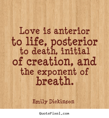 Love quote - Love is anterior to life, posterior to death, initial..
