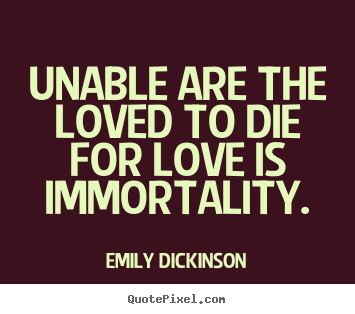 Love quote - Unable are the loved to die for love is immortality.