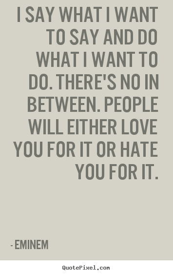Quote about love - I say what i want to say and do what i want to do...