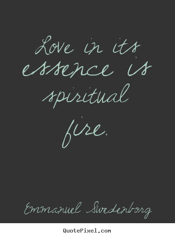 Emmanuel Swedenborg picture quotes - Love in its essence is spiritual fire. - Love quotes