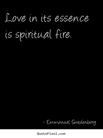 Emmanuel Swedenborg photo quotes - Love in its essence is spiritual fire. - Love quotes