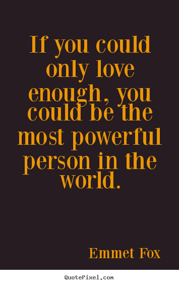 Emmet Fox picture quotes - If you could only love enough, you could be the most powerful person.. - Love quotes