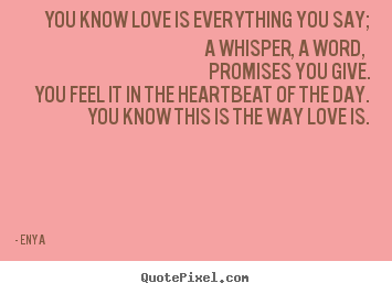 You know love is everything you say;a whisper, a word, promises.. Enya popular love quotes
