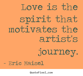 Customize pictures sayings about love - Love is the spirit that motivates the artist's journey.