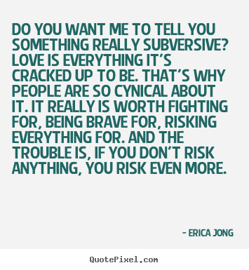Sayings about love - Do you want me to tell you something really subversive?..
