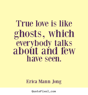 True love is like ghosts, which everybody talks about.. Erica Mann Jong famous love sayings