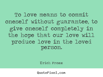 Sayings about love - To love means to commit oneself without guarantee, to give..