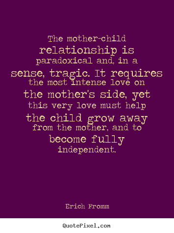 Erich Fromm poster quote - The mother-child relationship is paradoxical and,.. - Love quote