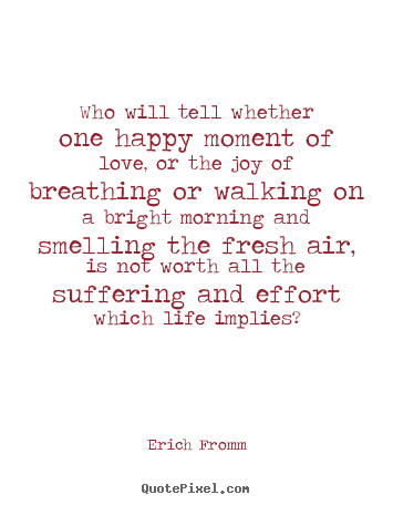Who will tell whether one happy moment of.. Erich Fromm  love quotes