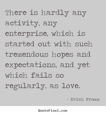 Erich Fromm picture quotes - There is hardly any activity, any enterprise, which is started.. - Love quotes