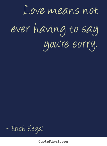 How to make picture quotes about love - Love means not ever having to say you're sorry.
