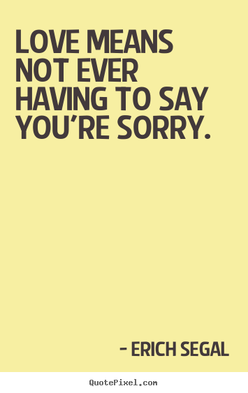 Make custom picture quote about love - Love means not ever having to say you're sorry.