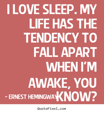 I love sleep. my life has the tendency to fall apart when i'm awake,.. Ernest Hemingway famous love quotes