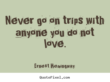 Love quote - Never go on trips with anyone you do not love.
