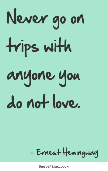 Quotes about love - Never go on trips with anyone you do not..