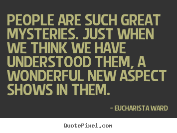Quotes about love - People are such great mysteries. just when..