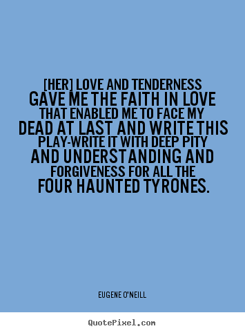 [her] love and tenderness gave me the faith in.. Eugene O'Neill popular love quote