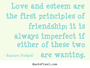 How to design picture quotes about love - Love and esteem are the first principles of friendship; it is always..