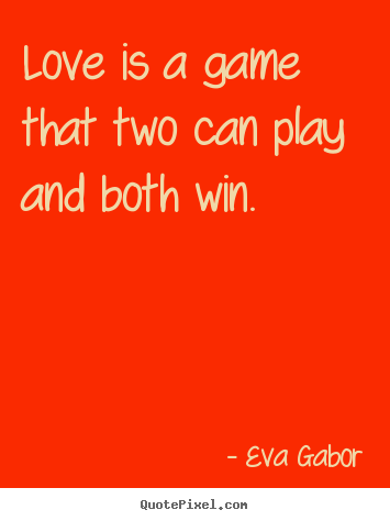 Quotes about love - Love is a game that two can play and both win.