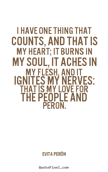 Evita Per&#243;n picture quote - I have one thing that counts, and that is my heart; it burns.. - Love quotes