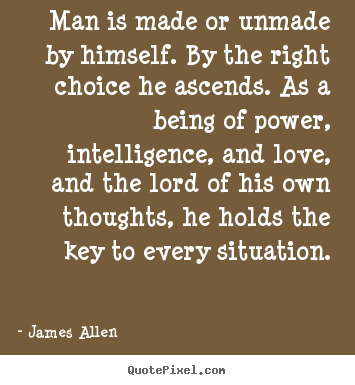 Man is made or unmade by himself. by the right.. James Allen famous love quotes
