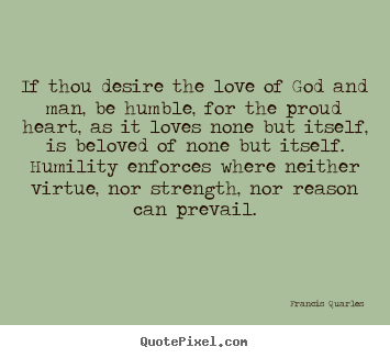 If thou desire the love of god and man, be.. Francis Quarles greatest love quotes