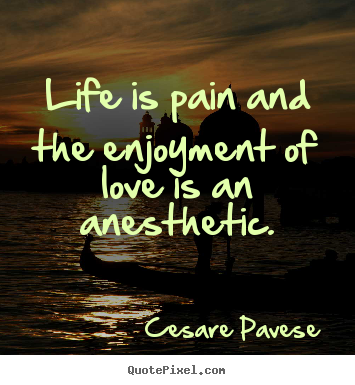 Cesare Pavese picture quotes - Life is pain and the enjoyment of love is an anesthetic. - Love quotes