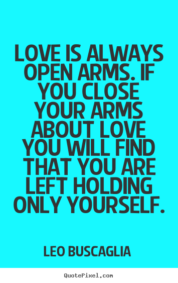 Love quotes - Love is always open arms. if you close your arms..