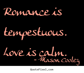 Quote about love - Romance is tempestuous. love is calm.
