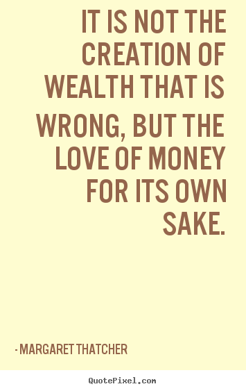 Design picture quotes about love - It is not the creation of wealth that is wrong, but the..