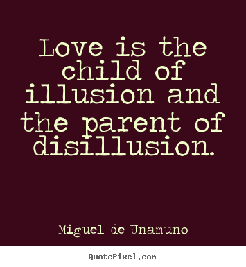 Miguel De Unamuno picture quotes - Love is the child of illusion and the parent of disillusion. - Love quotes