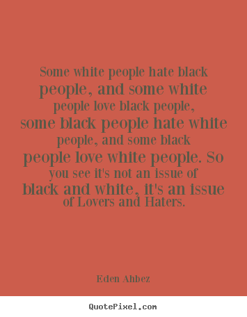 Design picture quotes about love - Some white people hate black people, and some white people love..