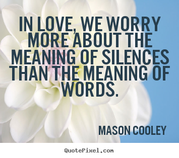 Quotes about love - In love, we worry more about the meaning of silences than..