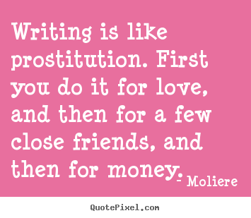 How to make image quote about love - Writing is like prostitution. first you do it for love, and then for..